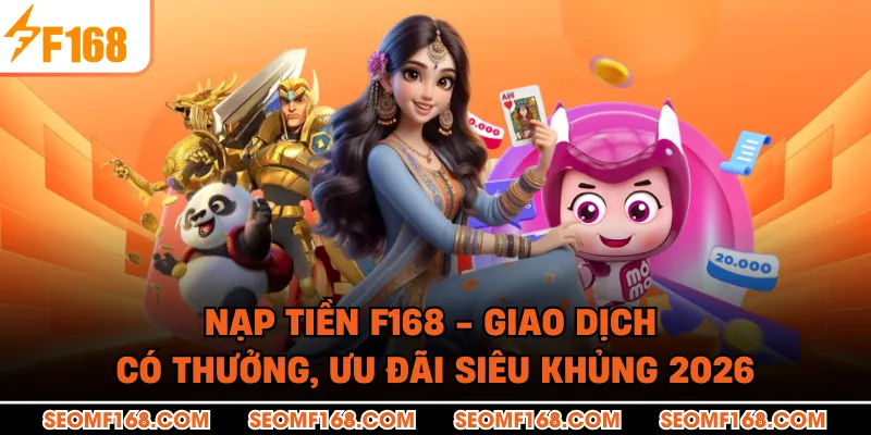 Nạp Tiền F168 - Giao Dịch Có Thưởng, Ưu Đãi Siêu Khủng 2026